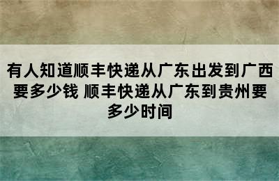 有人知道顺丰快递从广东出发到广西要多少钱 顺丰快递从广东到贵州要多少时间